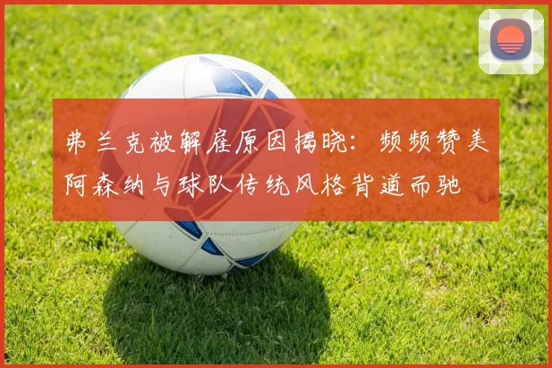 弗兰克被解雇原因揭晓:频频赞美阿森纳与球队传统风格背道而驰