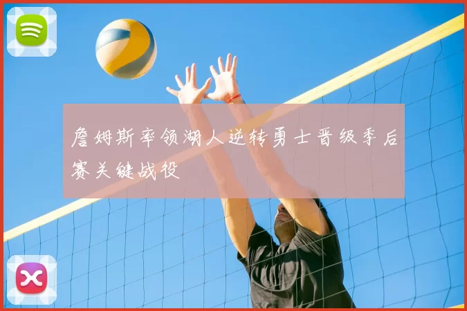 詹姆斯率领湖人逆转勇士晋级季后赛关键战役
