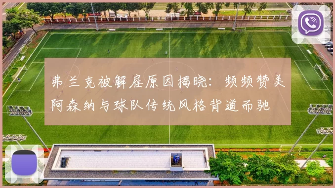 弗兰克被解雇原因揭晓:频频赞美阿森纳与球队传统风格背道而驰