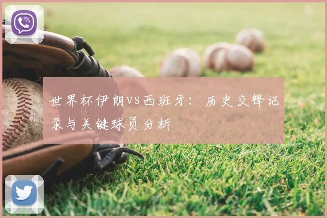 世界杯伊朗vs西班牙：历史交锋记录与关键球员分析