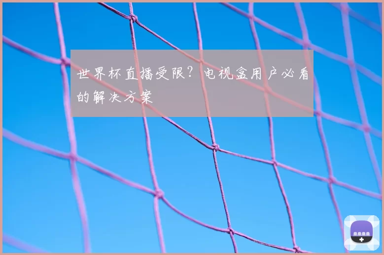 世界杯直播受限?电视盒用户必看的解决方案