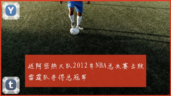 迈阿密热火队2012年NBA总决赛击败雷霆队夺得总冠军
