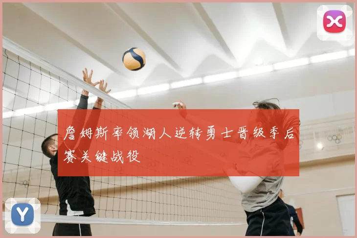 詹姆斯率领湖人逆转勇士晋级季后赛关键战役