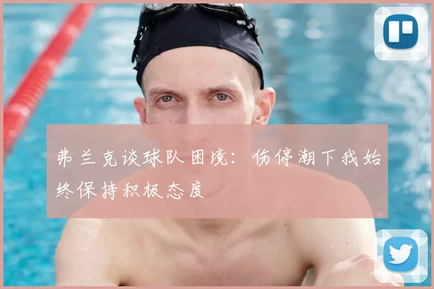 弗兰克谈球队困境：伤停潮下我始终保持积极态度