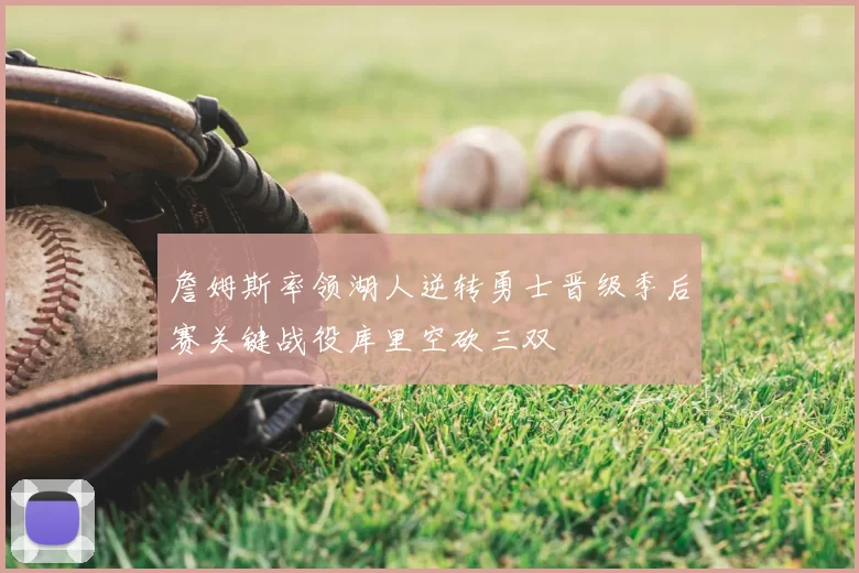 詹姆斯率领湖人逆转勇士晋级季后赛关键战役库里空砍三双