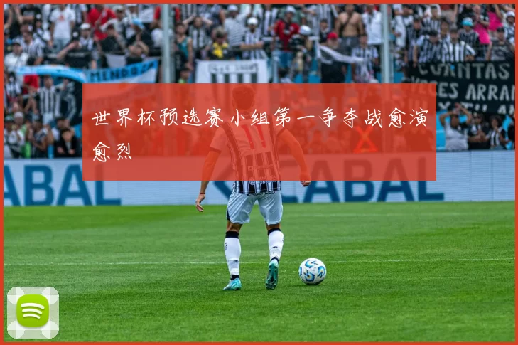 世界杯预选赛小组第一争夺战愈演愈烈