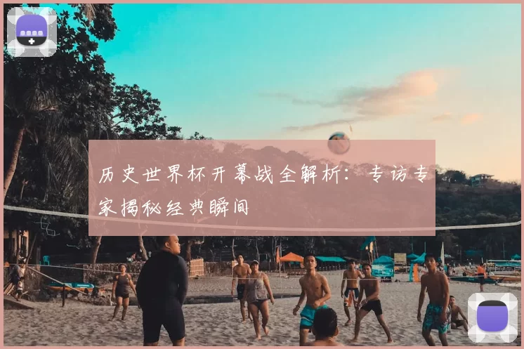 历史世界杯开幕战全解析：专访专家揭秘经典瞬间