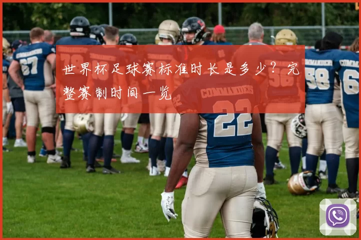 世界杯足球赛标准时长是多少？完整赛制时间一览