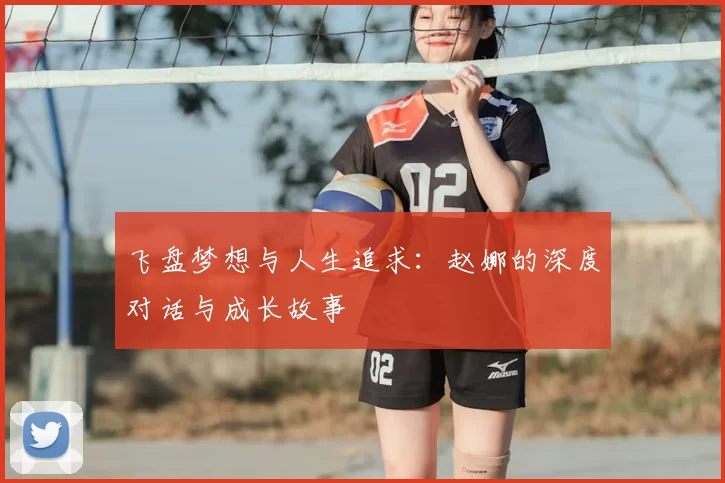 飞盘梦想与人生追求:赵娜的深度对话与成长故事