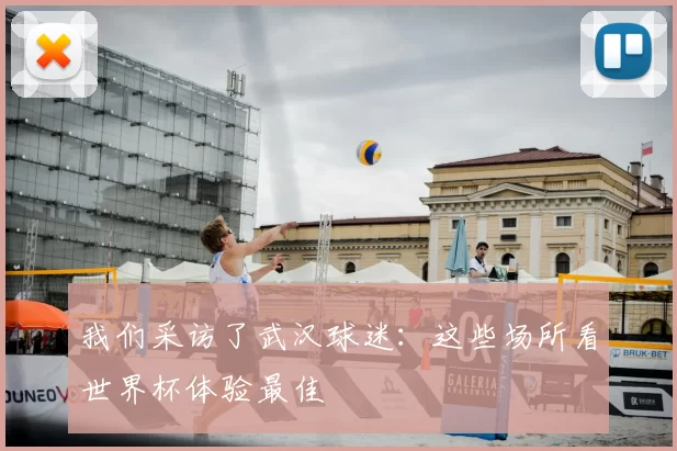 我们采访了武汉球迷：这些场所看世界杯体验最佳