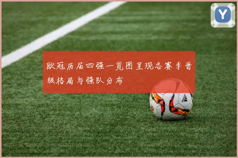 欧冠历届四强一览图呈现各赛季晋级格局与强队分布