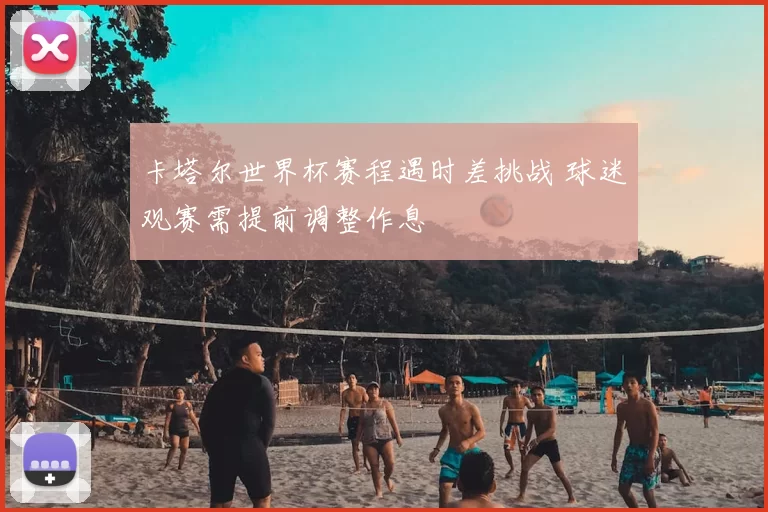 卡塔尔世界杯赛程遇时差挑战 球迷观赛需提前调整作息