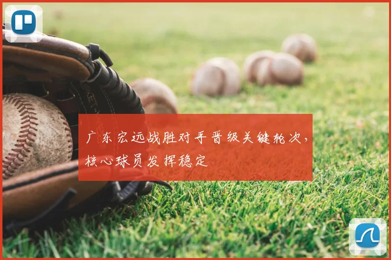 广东宏远战胜对手晋级关键轮次,核心球员发挥稳定