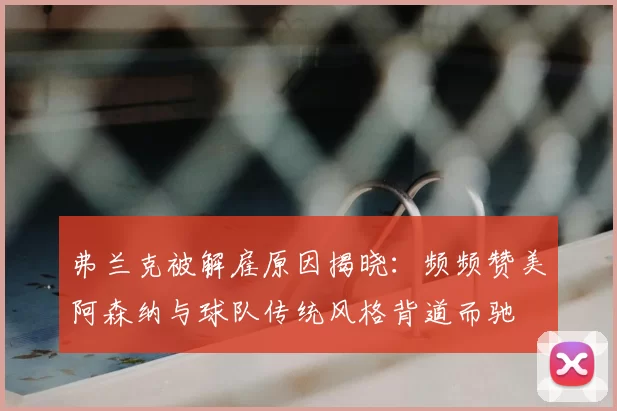 弗兰克被解雇原因揭晓：频频赞美阿森纳与球队传统风格背道而驰