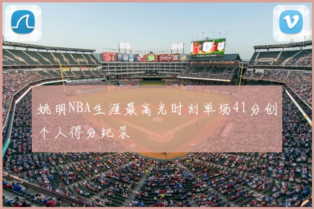 姚明NBA生涯最高光时刻单场41分创个人得分纪录
