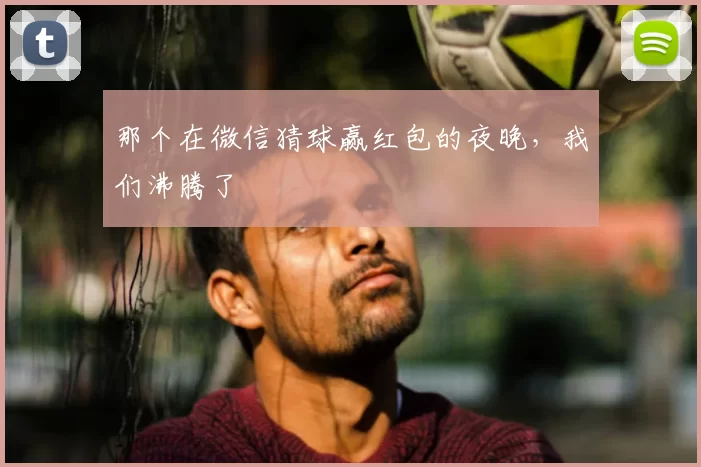 那个在微信猜球赢红包的夜晚，我们沸腾了