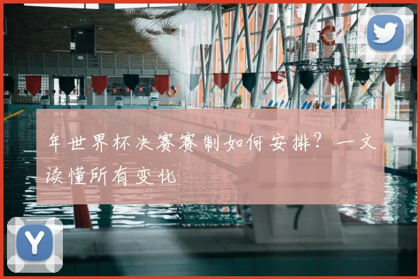 年世界杯决赛赛制如何安排?一文读懂所有变化