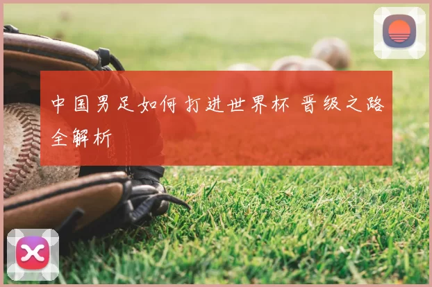 中国男足如何打进世界杯 晋级之路全解析