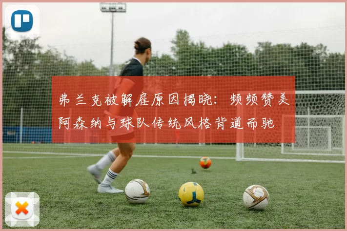 弗兰克被解雇原因揭晓:频频赞美阿森纳与球队传统风格背道而驰