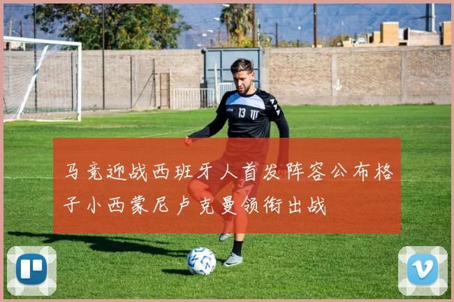 马竞迎战西班牙人首发阵容公布格子小西蒙尼卢克曼领衔出战