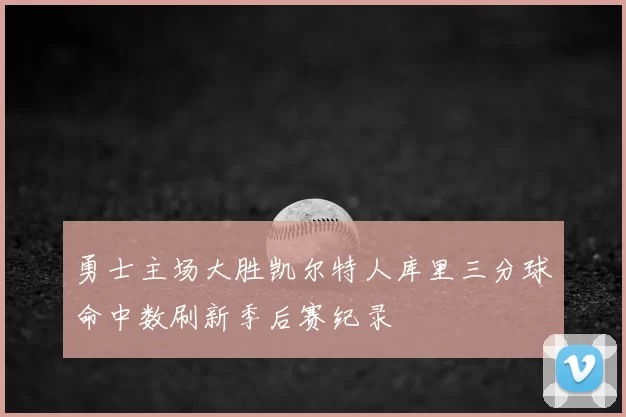勇士主场大胜凯尔特人库里三分球命中数刷新季后赛纪录