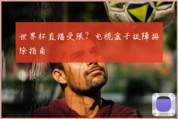 世界杯直播受限?电视盒子故障排除指南