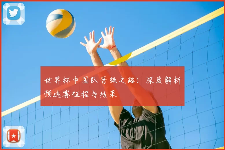 世界杯中国队晋级之路:深度解析预选赛征程与结果