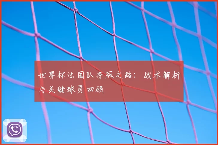 世界杯法国队夺冠之路:战术解析与关键球员回顾