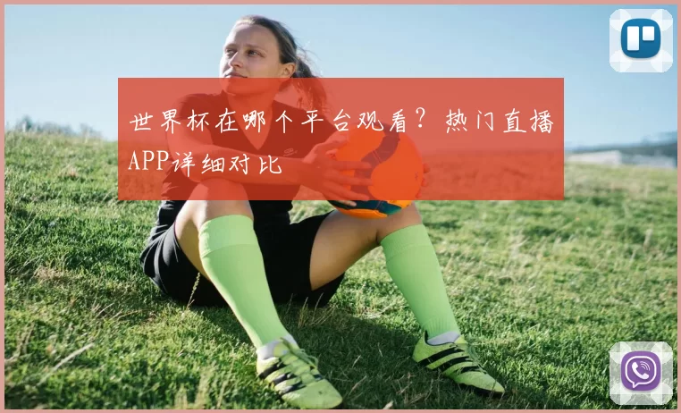 世界杯在哪个平台观看?热门直播APP详细对比