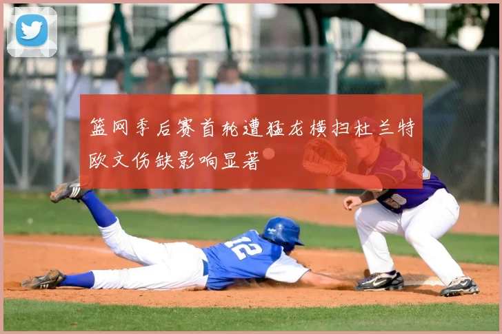 篮网季后赛首轮遭猛龙横扫杜兰特欧文伤缺影响显著