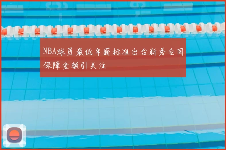 NBA球员最低年薪标准出台新秀合同保障金额引关注