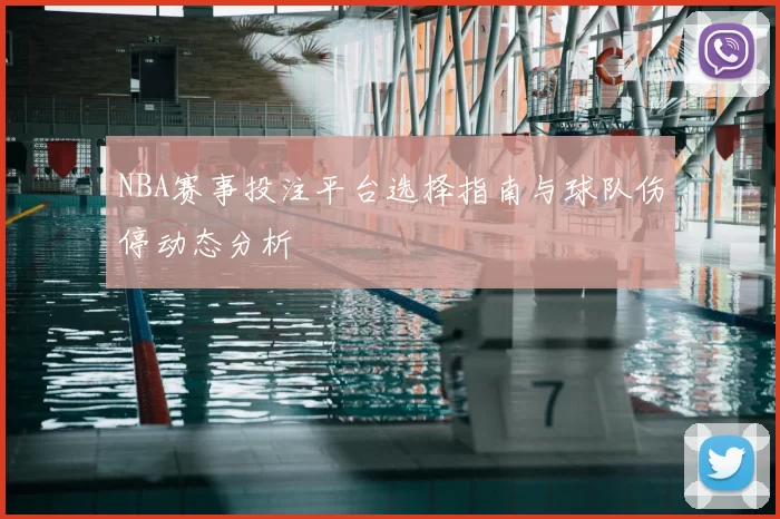 NBA赛事投注平台选择指南与球队伤停动态分析