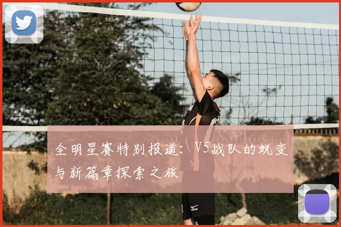 全明星赛特别报道：V5战队的蜕变与新篇章探索之旅