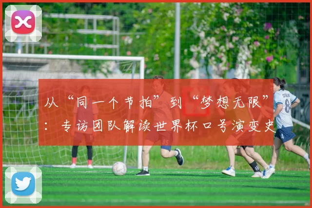 从“同一个节拍”到“梦想无限”:专访团队解读世界杯口号演变史