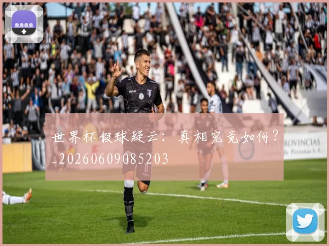 世界杯假球疑云：真相究竟如何？_20260609085203