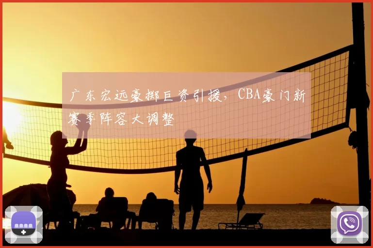 广东宏远豪掷巨资引援，CBA豪门新赛季阵容大调整