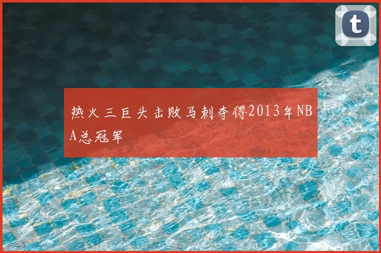 热火三巨头击败马刺夺得2013年NBA总冠军