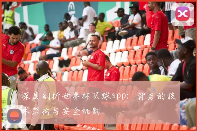 深度剖析世界杯买球app:背后的技术架构与安全机制