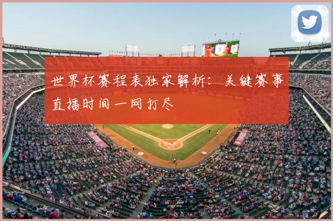 世界杯赛程表独家解析：关键赛事直播时间一网打尽