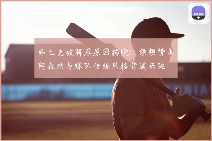 弗兰克被解雇原因揭晓：频频赞美阿森纳与球队传统风格背道而驰