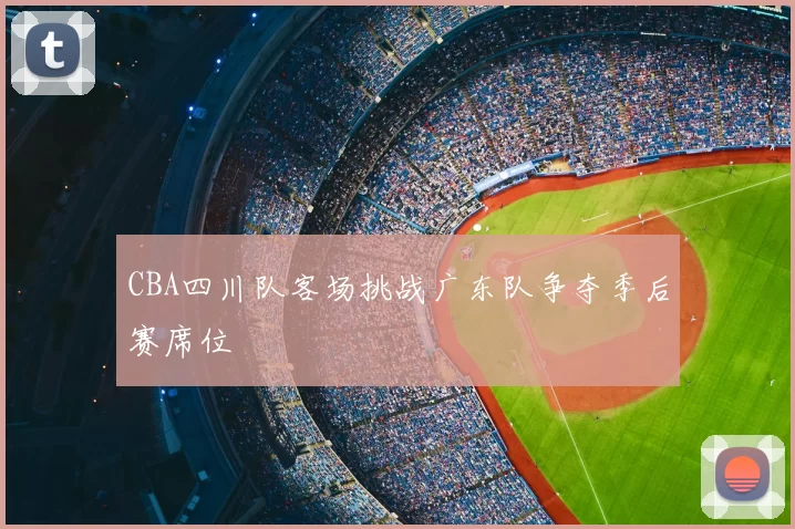 CBA四川队客场挑战广东队争夺季后赛席位