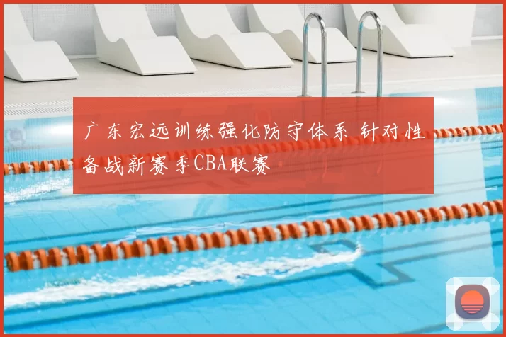 广东宏远训练强化防守体系 针对性备战新赛季CBA联赛