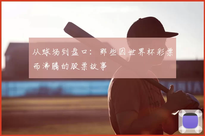 从球场到盘口：那些因世界杯彩票而沸腾的股票故事