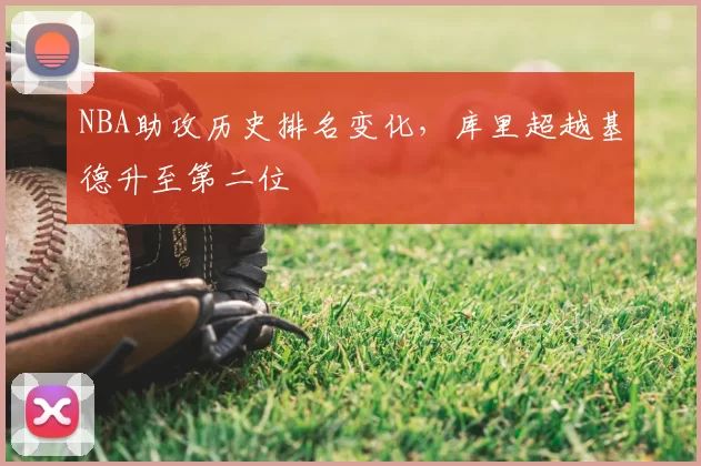 NBA助攻历史排名变化,库里超越基德升至第二位