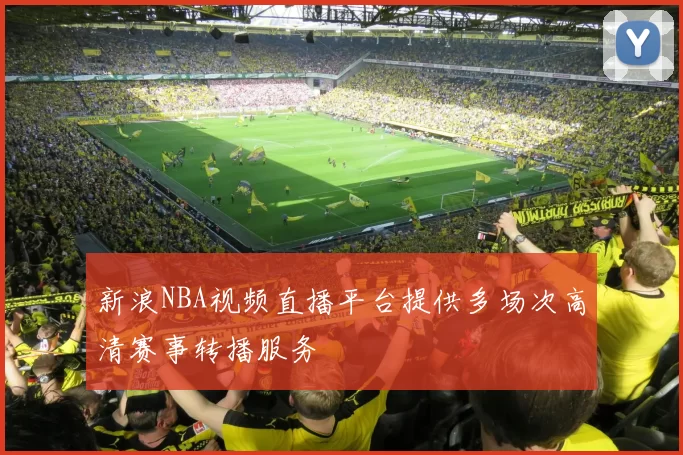 新浪NBA视频直播平台提供多场次高清赛事转播服务