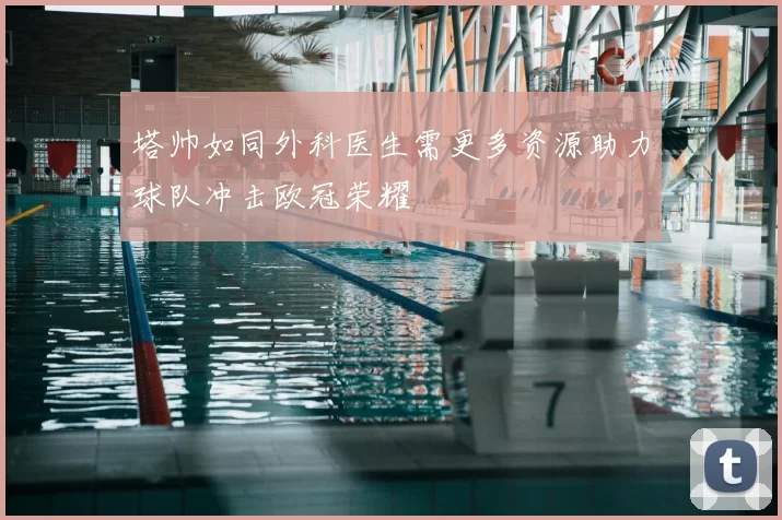 塔帅如同外科医生需更多资源助力球队冲击欧冠荣耀