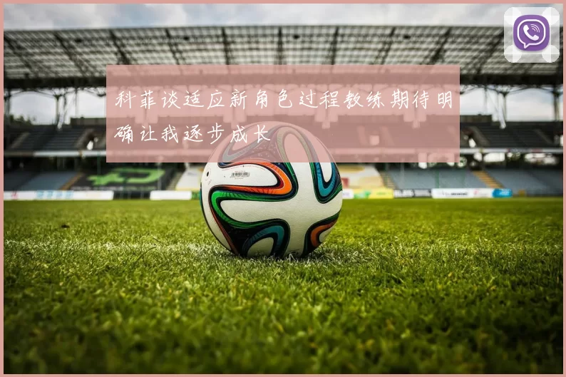 科菲谈适应新角色过程教练期待明确让我逐步成长