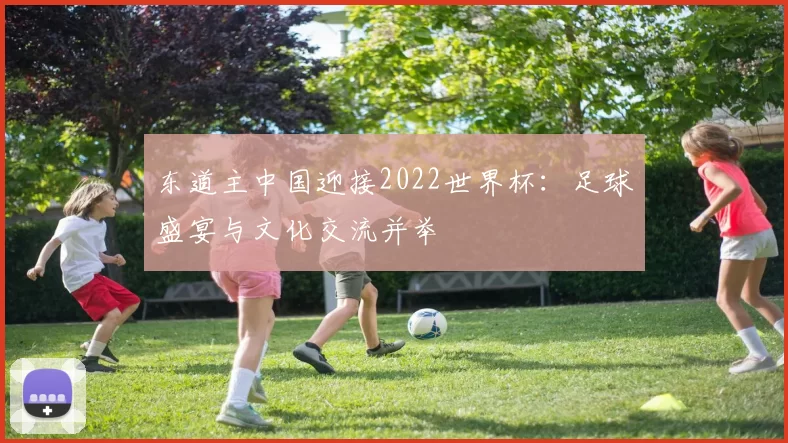 东道主中国迎接2022世界杯：足球盛宴与文化交流并举