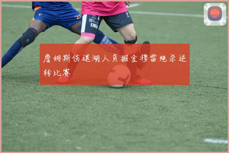詹姆斯伤退湖人负掘金穆雷绝杀逆转比赛