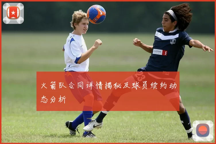 火箭队合同详情揭秘及球员续约动态分析